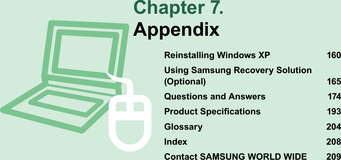Chapter 7.AppendixReinstalling Windows XP 160Using Samsung Recovery Solution (Optional) 165Questions and Answers 1743URGXFW6SHFL¿FDWLRQV 3Glossary 204Index 208Contact SAMSUNG WORLD WIDE 209