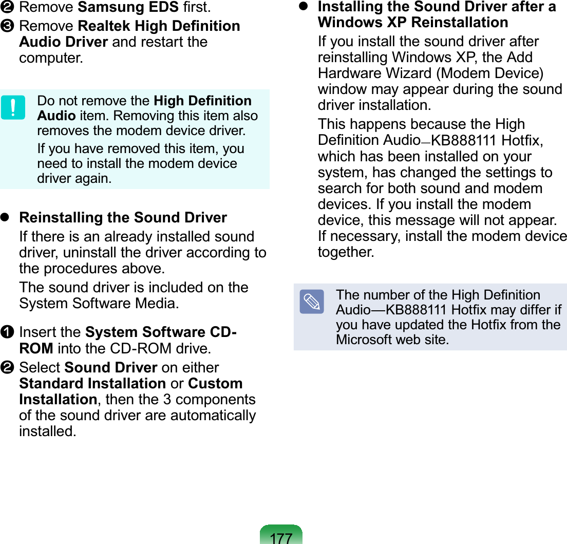 177l Remove Samsung EDS¿UVWW Remove 5HDOWHN+LJK&apos;H¿QLWLRQAudio Driver and restart thecomputer.Do not remove the+LJK&apos;H¿QLWLRQAudio item.Removingthisitemalsoremovesthemodemdevicedriver.Ifyouhaveremovedthisitem,youneed to install the modem devicedriver again.zReinstalling the Sound Driver If there is an already installed sounddriver,uninstallthedriveraccordingtotheproceduresabove. The sound driver is included on theSystem Software Media.n Insert the System Software CD-ROM intotheCD-ROMdrive.l Select Sound Driver on eitherStandard Installation or Custom Installation, then the 3 componentsof the sound driver are automaticallyinstalled.zInstalling the Sound Driver after a Windows XP Reinstallation Ifyouinstallthesounddriverafterreinstalling Windows XP, the AddHardware Wizard (Modem Device)windowmayappearduringthesounddriver installation. This happens because the High&apos;H¿QLWLRQ$XGLR—.%+RW¿[whichhasbeeninstalledonyoursystem, has changed the settings tosearch for both sound and modemdevices. If you install the modemdevice, this message will not appear.If necessary, install the modem devicetogether.7KHQXPEHURIWKH+LJK&apos;H¿QLWLRQ$XGLR².%+RW¿[PD\GLIIHULI\RXKDYHXSGDWHGWKH+RW¿[IURPWKHMicrosoft web site.
