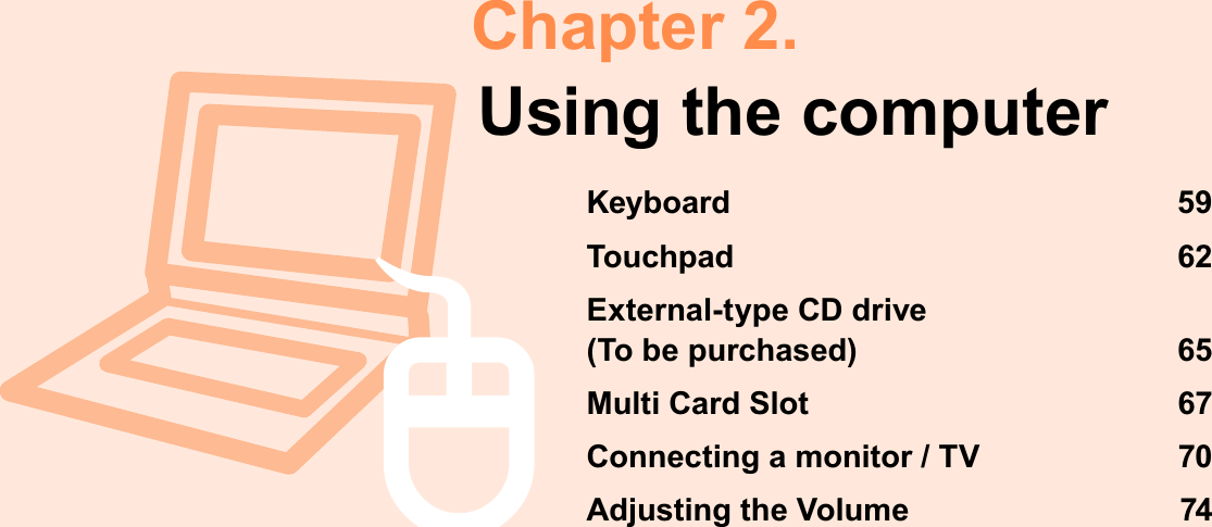Chapter 2.Using the computerKeyboard 59Touchpad 62External-type CD drive (To be purchased) 65Multi Card Slot 67Connecting a monitor / TV 70Adjusting the Volume 74