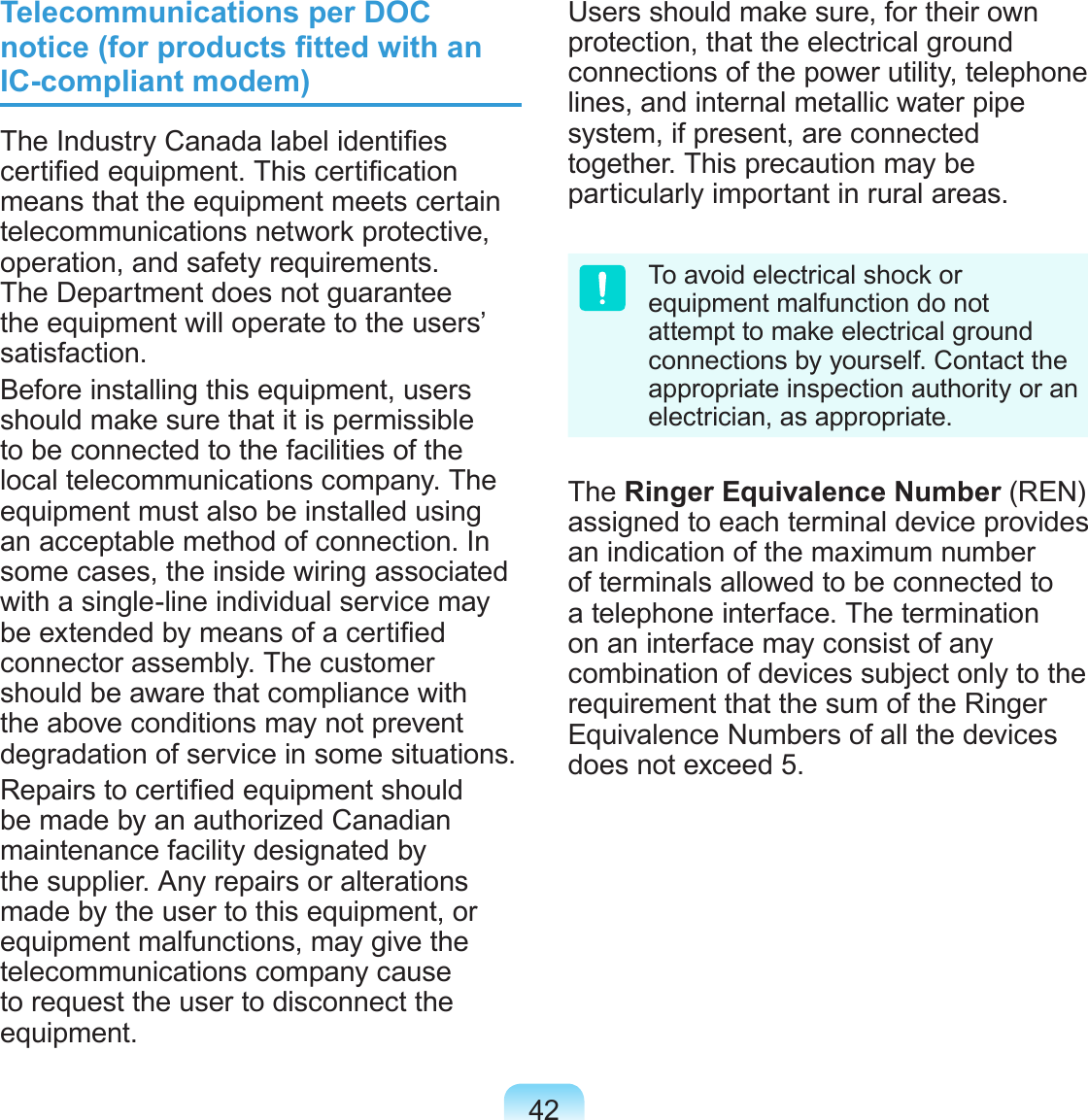 42Telecommunications per DOC notice (for products tted with an IC-compliant modem)The Industry Canada label identies certied equipment. This certication means that the equipment meets certain telecommunications network protective, operation, and safety requirements. The Department does not guarantee the equipment will operate to the users’ satisfaction.Before installing this equipment, users should make sure that it is permissible to be connected to the facilities of the local telecommunications company. The equipment must also be installed using an acceptable method of connection. In some cases, the inside wiring associated with a single-line individual service may be extended by means of a certied connector assembly. The customer should be aware that compliance with the above conditions may not prevent degradation of service in some situations.Repairs to certied equipment should be made by an authorized Canadian maintenance facility designated by the supplier. Any repairs or alterations made by the user to this equipment, or equipment malfunctions, may give the telecommunications company cause to request the user to disconnect the equipment.Users should make sure, for their own protection, that the electrical ground connections of the power utility, telephone lines, and internal metallic water pipe system, if present, are connected together. This precaution may be particularly important in rural areas.To avoid electrical shock or equipment malfunction do not attempt to make electrical ground connections by yourself. Contact the appropriate inspection authority or an electrician, as appropriate.The Ringer Equivalence Number (REN) assigned to each terminal device provides an indication of the maximum number of terminals allowed to be connected to a telephone interface. The termination on an interface may consist of any combination of devices subject only to the requirement that the sum of the Ringer Equivalence Numbers of all the devices does not exceed 5.