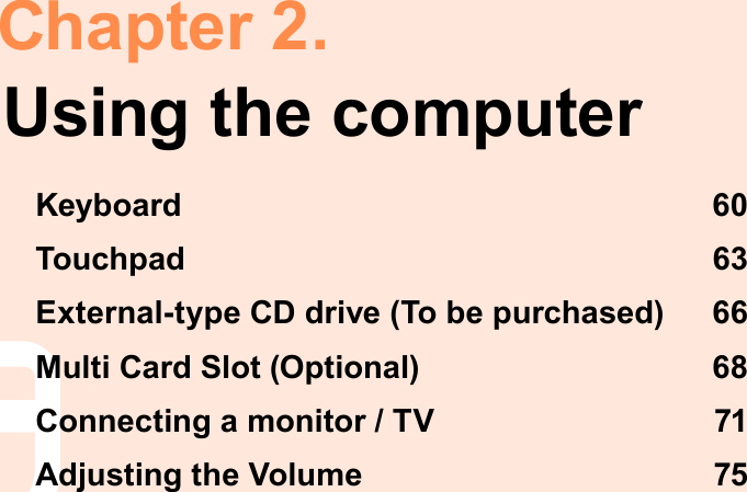  Chapter  2.Using the computerKeyboard  60Touchpad  63External-type CD drive (To be purchased)  66Multi Card Slot (Optional)  68Connecting a monitor / TV  71Adjusting the Volume  75