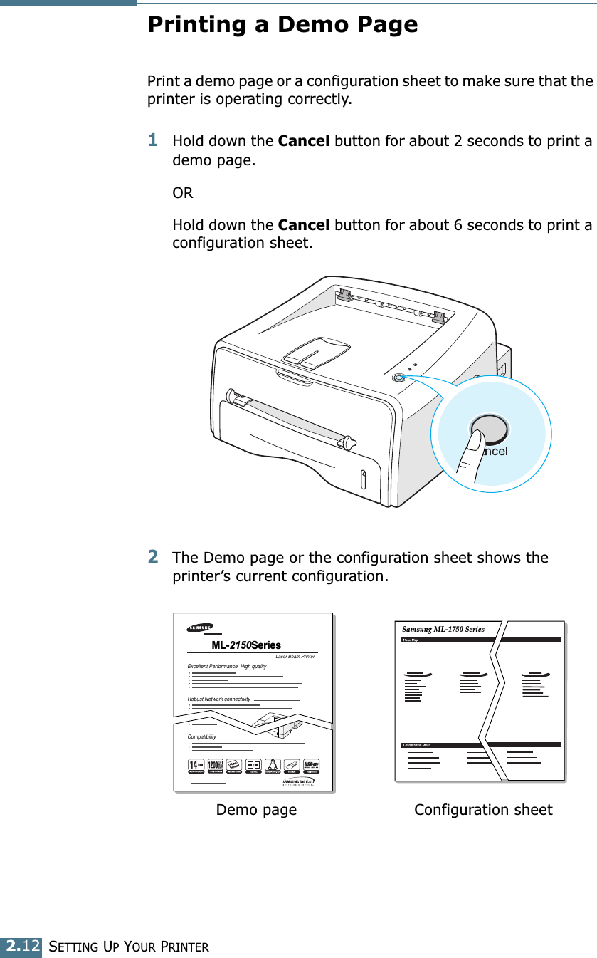 SETTING UP YOUR PRINTER2.12Printing a Demo PagePrint a demo page or a configuration sheet to make sure that the printer is operating correctly.1Hold down the Cancel button for about 2 seconds to print a demo page. ORHold down the Cancel button for about 6 seconds to print a configuration sheet.2The Demo page or the configuration sheet shows the printer&rsquo;s current configuration. Laser Beam PrinterML-2150Series Excellent Performance, High qualityRobust Network connectivityCompatibilitySamsung ML-1750 Series Demo page Configuration sheet