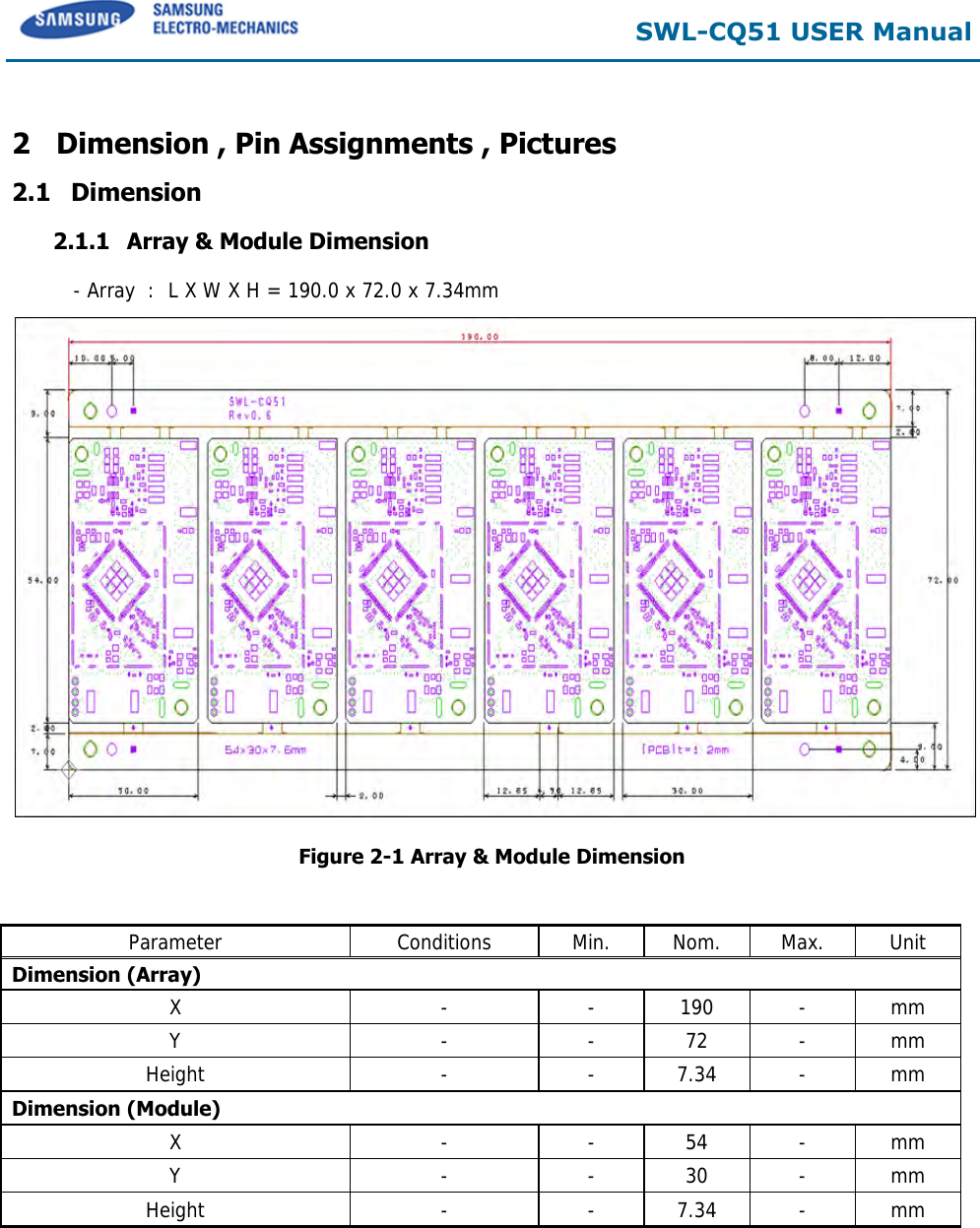  SWL-CQ51 USER Manual  2 Dimension , Pin Assignments , Pictures 2.1 Dimension 2.1.1 Array &amp; Module Dimension  - Array  :  L X W X H = 190.0 x 72.0 x 7.34mm  Figure 2-1 Array &amp; Module Dimension   Parameter Conditions Min. Nom. Max. Unit Dimension (Array) X - - 190 - mm Y - - 72 - mm Height - - 7.34 - mm Dimension (Module) X - - 54 - mm Y - - 30 - mm Height - - 7.34 - mm     