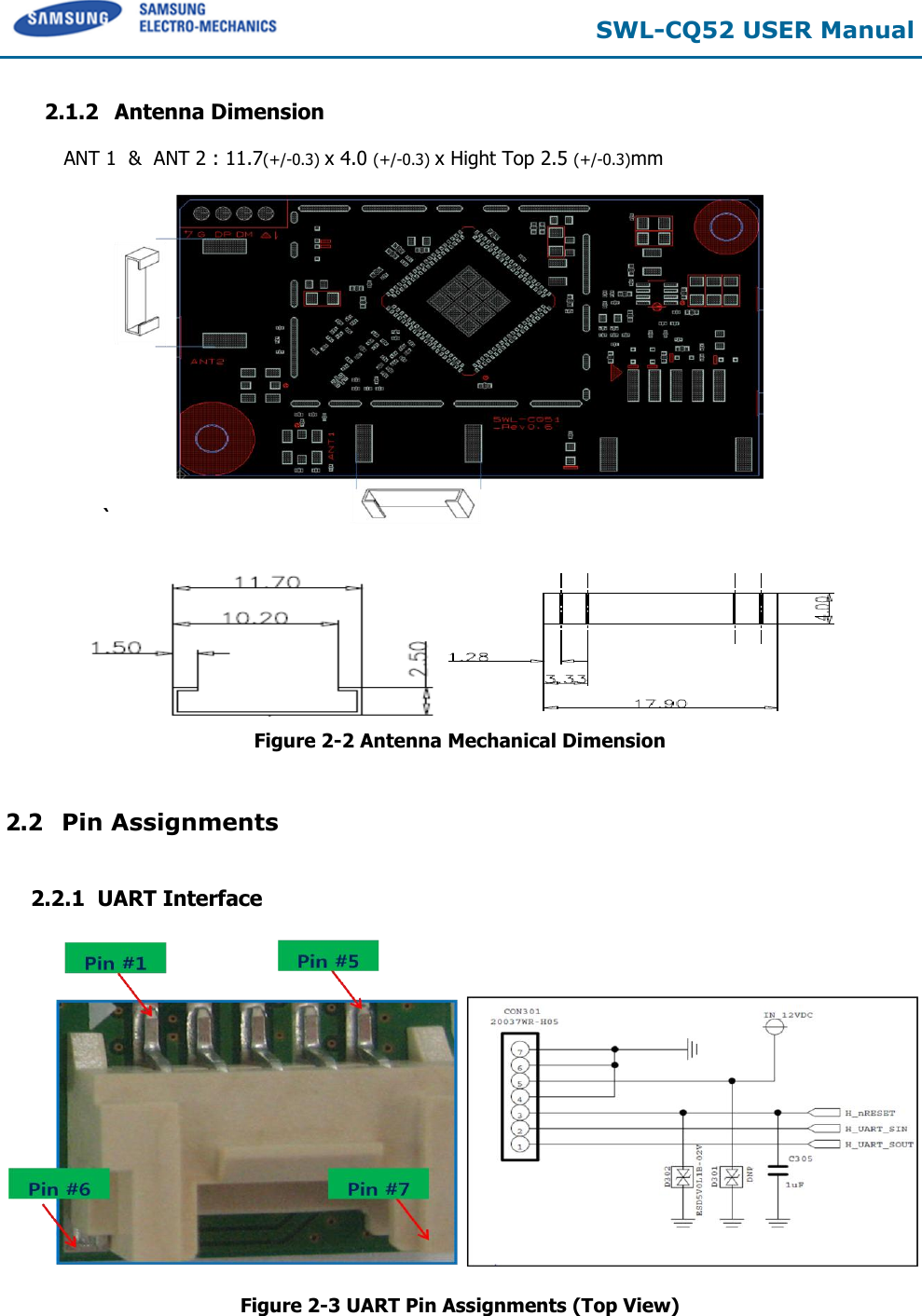 SWL-CQ52 USER Manual 2.1.2 Antenna Dimension ANT 1  &amp;  ANT 2 : 11.7(+/-0.3) x 4.0 (+/-0.3) x Hight Top 2.5 (+/-0.3)mm `Figure 2-2 Antenna Mechanical Dimension 2.2 Pin Assignments    2.2.1  UART Interface Figure 2-3 UART Pin Assignments (Top View) 