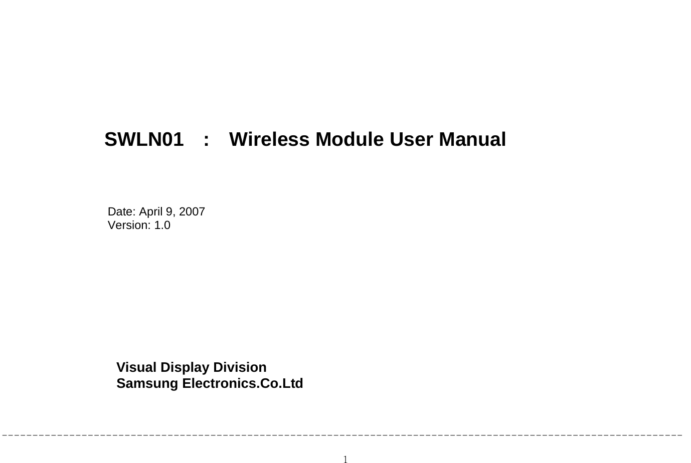  1           SWLN01  :  Wireless Module User Manual    Date: April 9, 2007 Version: 1.0           Visual Display Division                  Samsung Electronics.Co.Ltd                                               --------------------------------------------------------------------------------------------------------------- 