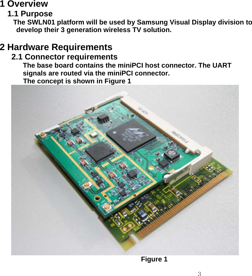  31 Overview 1.1 Purpose The SWLN01 platform will be used by Samsung Visual Display division to   develop their 3 generation wireless TV solution.  2 Hardware Requirements 2.1 Connector requirements The base board contains the miniPCI host connector. The UART   signals are routed via the miniPCI connector. The concept is shown in Figure 1                 Figure 1 