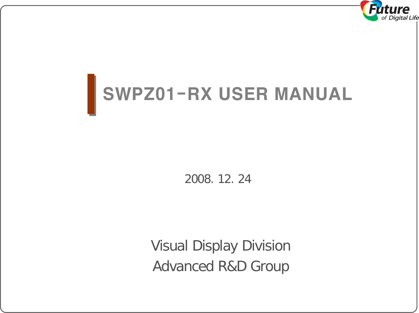 Visual Display DivisionAdvanced R&amp;D Group2008. 12. 24SWPZ01-RX USER MANUAL