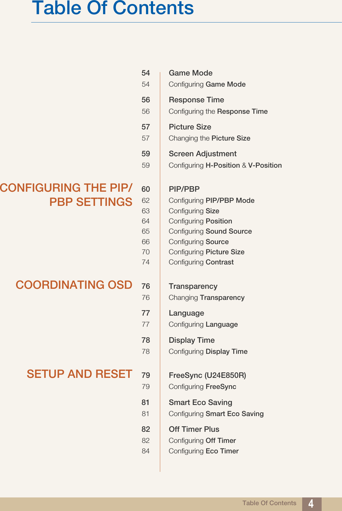 Table Of ContentsTable Of Contents 454 Game Mode54 Configuring Game Mode56 Response Time56 Configuring the Response Time57 Picture Size57 Changing the Picture Size59 Screen Adjustment59 Configuring H-Position &amp; V-PositionCONFIGURING THE PIP/PBP SETTINGS60 PIP/PBP62 Configuring PIP/PBP Mode63 Configuring Size64 Configuring Position65 Configuring Sound Source66 Configuring Source70 Configuring Picture Size74 Configuring ContrastCOORDINATING OSD 76 Transparency76 Changing Transparency77 Language77 Configuring Language78 Display Time78 Configuring Display TimeSETUP AND RESET 79 FreeSync (U24E850R)79 Configuring FreeSync81 Smart Eco Saving81 Configuring Smart Eco Saving82 Off Timer Plus82 Configuring Off Timer84 Configuring Eco Timer