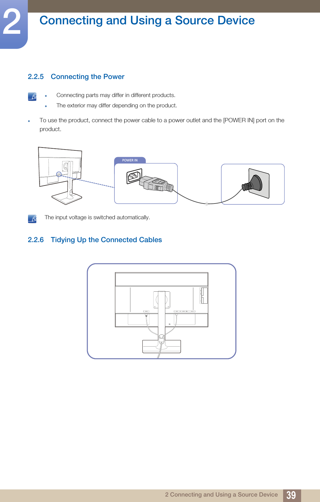 39Connecting and Using a Source Device22 Connecting and Using a Source Device2.2.5 Connecting the Power Connecting parts may differ in different products.The exterior may differ depending on the product. To use the product, connect the power cable to a power outlet and the [POWER IN] port on the product. The input voltage is switched automatically. 2.2.6 Tidying Up the Connected CablesPOWER IN