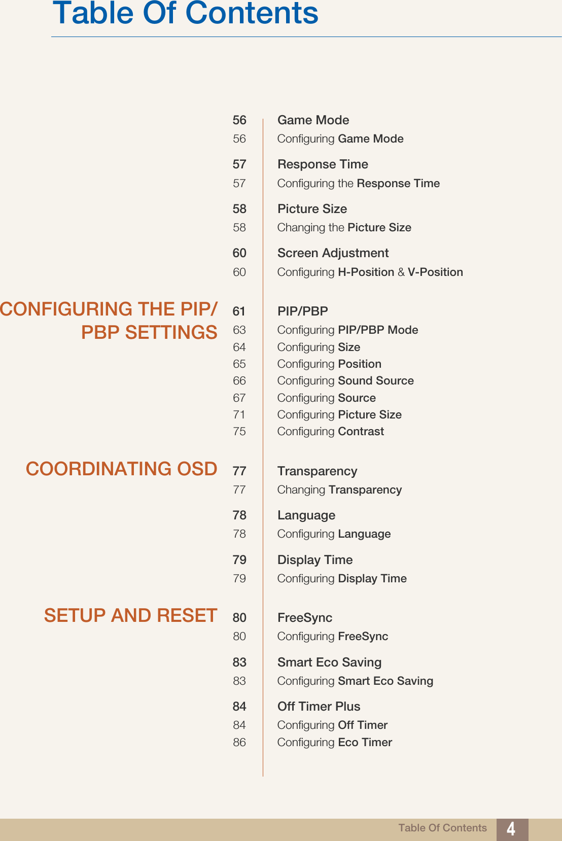 Table Of ContentsTable Of Contents 456 Game Mode56 Configuring Game Mode57 Response Time57 Configuring the Response Time58 Picture Size58 Changing the Picture Size60 Screen Adjustment60 Configuring H-Position &amp; V-PositionCONFIGURING THE PIP/PBP SETTINGS61 PIP/PBP63 Configuring PIP/PBP Mode64 Configuring Size65 Configuring Position66 Configuring Sound Source67 Configuring Source71 Configuring Picture Size75 Configuring ContrastCOORDINATING OSD 77 Transparency77 Changing Transparency78 Language78 Configuring Language79 Display Time79 Configuring Display TimeSETUP AND RESET 80 FreeSync80 Configuring FreeSync83 Smart Eco Saving83 Configuring Smart Eco Saving84 Off Timer Plus84 Configuring Off Timer86 Configuring Eco Timer