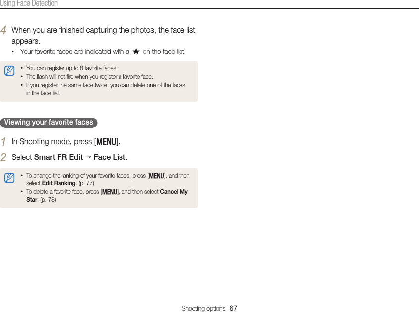 Shooting options  67Using Face Detection4 When you are ﬁnished capturing the photos, the face list appears.• Your favorite faces are indicated with a   on the face list.• You can register up to 8 favorite faces.• The ﬂash will not ﬁre when you register a favorite face.• If you register the same face twice, you can delete one of the faces in the face list.Viewing your favorite faces1 In Shooting mode, press [m].2 Select Smart FR Edit  Face List.• To change the ranking of your favorite faces, press [m], and then select Edit Ranking. (p. 77)• To delete a favorite face, press [m], and then select Cancel My Star. (p. 78)