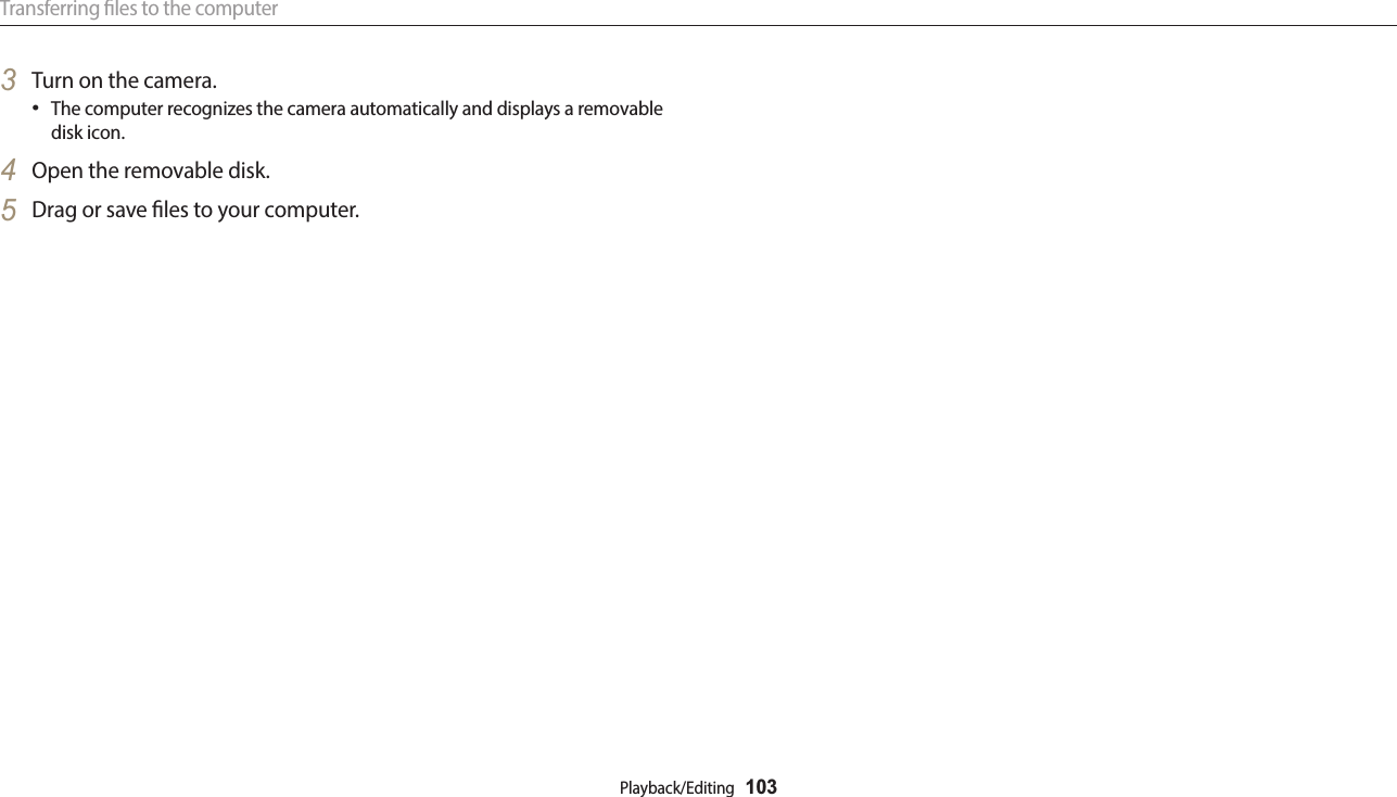Transferring les to the computerPlayback/Editing  1033  Turn on the camera.The computer recognizes the camera automatically and displays a removable disk icon.4  Open the removable disk.5  Drag or save les to your computer.