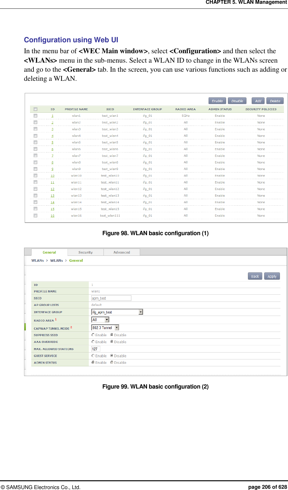 CHAPTER 5. WLAN Management ©  SAMSUNG Electronics Co., Ltd.  page 206 of 628 Configuration using Web UI In the menu bar of &lt;WEC Main window&gt;, select &lt;Configuration&gt; and then select the &lt;WLANs&gt; menu in the sub-menus. Select a WLAN ID to change in the WLANs screen and go to the &lt;General&gt; tab. In the screen, you can use various functions such as adding or deleting a WLAN.  Figure 98. WLAN basic configuration (1)  Figure 99. WLAN basic configuration (2)  
