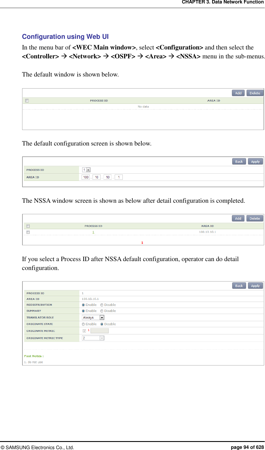 CHAPTER 3. Data Network Function ©  SAMSUNG Electronics Co., Ltd.  page 94 of 628 Configuration using Web UI In the menu bar of &lt;WEC Main window&gt;, select &lt;Configuration&gt; and then select the &lt;Controller&gt;  &lt;Network&gt;  &lt;OSPF&gt;  &lt;Area&gt;  &lt;NSSA&gt; menu in the sub-menus.  The default window is shown below.     The default configuration screen is shown below.   The NSSA window screen is shown as below after detail configuration is completed.   If you select a Process ID after NSSA default configuration, operator can do detail configuration.   