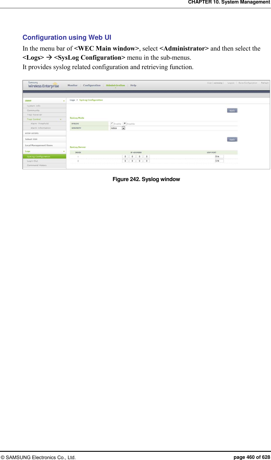 CHAPTER 10. System Management © SAMSUNG Electronics Co., Ltd.  page 460 of 628 Configuration using Web UI In the menu bar of &lt;WEC Main window&gt;, select &lt;Administrator&gt; and then select the &lt;Logs&gt;  &lt;SysLog Configuration&gt; menu in the sub-menus. It provides syslog related configuration and retrieving function.    Figure 242. Syslog window  