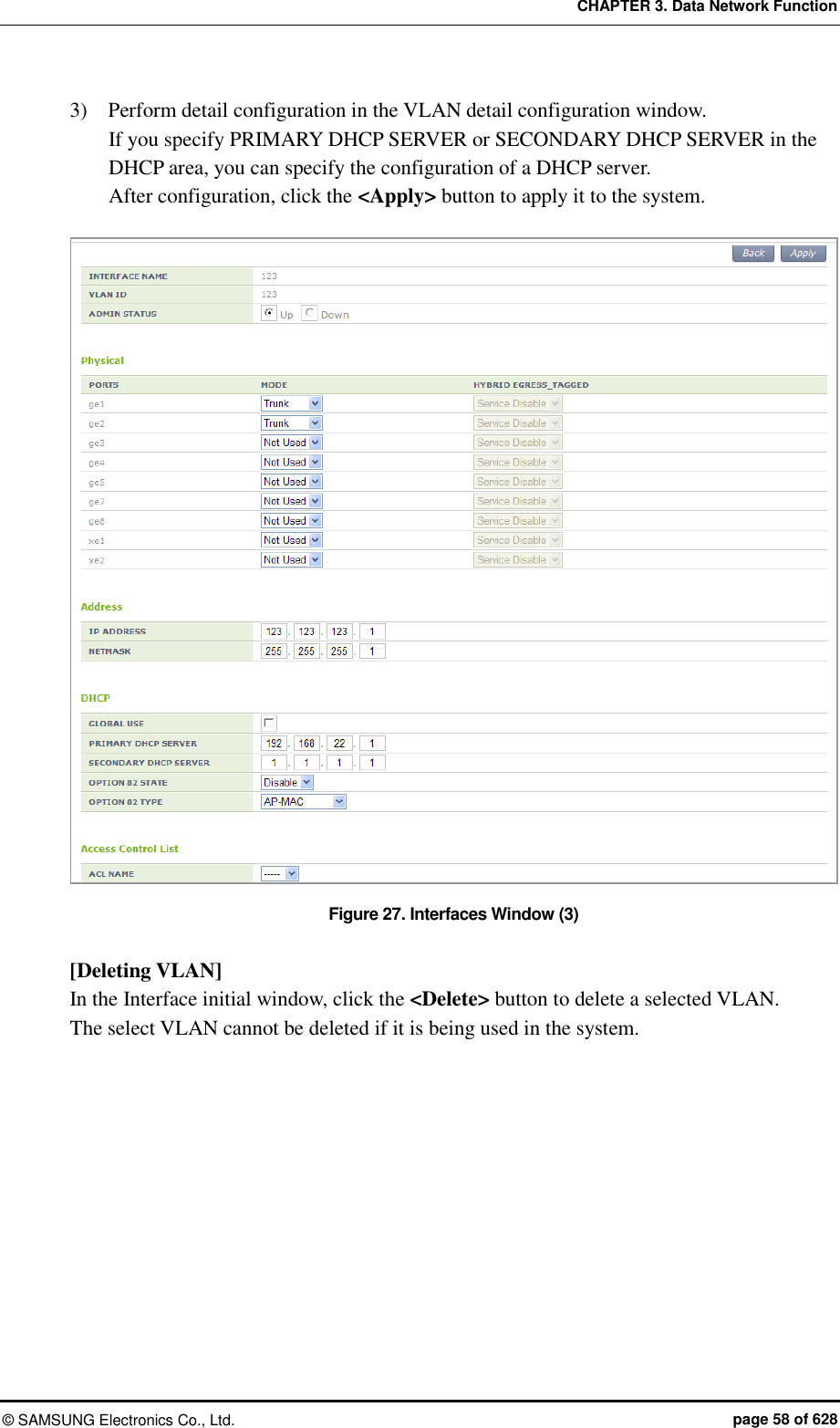 CHAPTER 3. Data Network Function ©  SAMSUNG Electronics Co., Ltd.  page 58 of 628 3)    Perform detail configuration in the VLAN detail configuration window.   If you specify PRIMARY DHCP SERVER or SECONDARY DHCP SERVER in the DHCP area, you can specify the configuration of a DHCP server. After configuration, click the &lt;Apply&gt; button to apply it to the system.  Figure 27. Interfaces Window (3)  [Deleting VLAN] In the Interface initial window, click the &lt;Delete&gt; button to delete a selected VLAN.   The select VLAN cannot be deleted if it is being used in the system.  