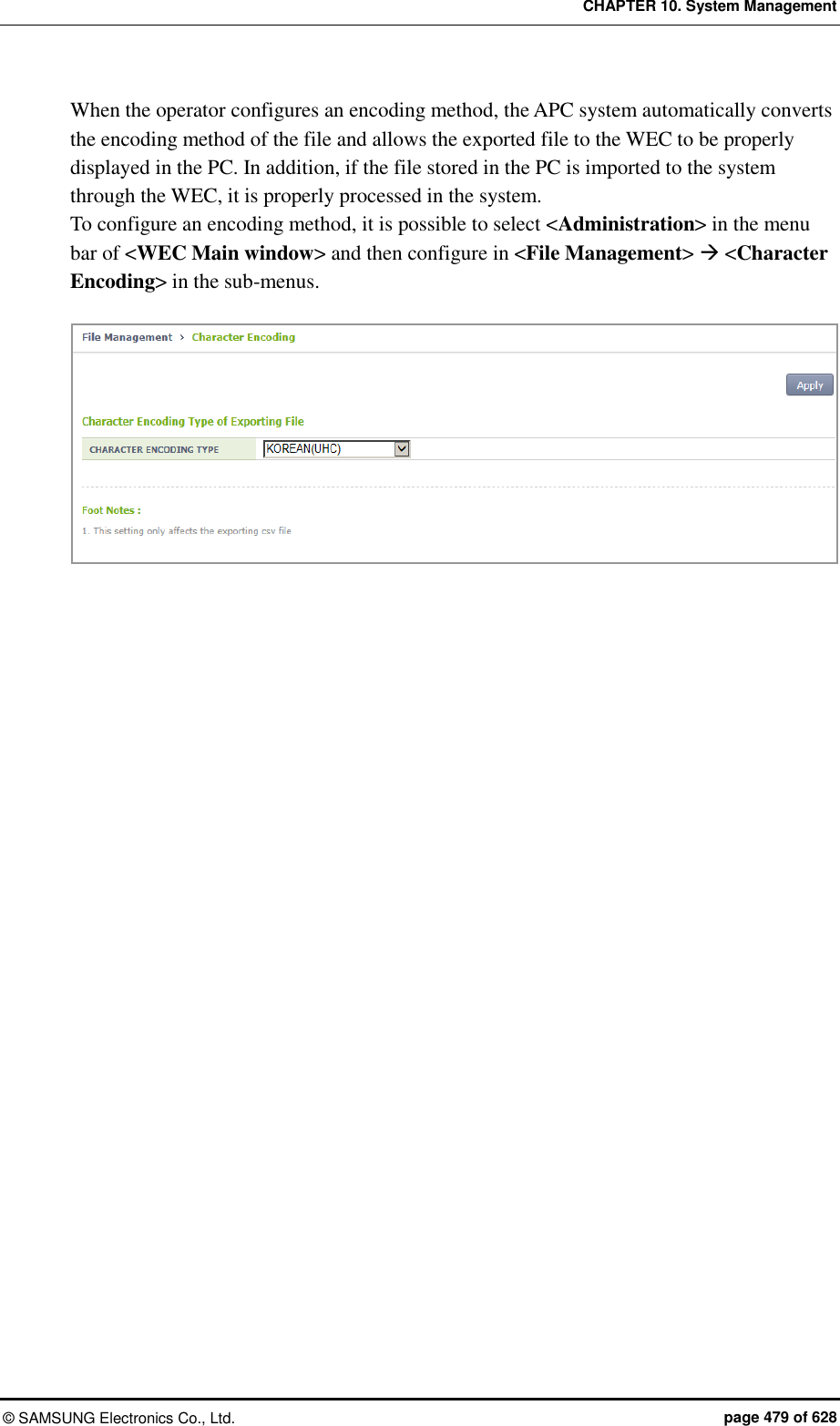 CHAPTER 10. System Management &copy;  SAMSUNG Electronics Co., Ltd.  page 479 of 628 When the operator configures an encoding method, the APC system automatically converts the encoding method of the file and allows the exported file to the WEC to be properly displayed in the PC. In addition, if the file stored in the PC is imported to the system through the WEC, it is properly processed in the system.   To configure an encoding method, it is possible to select <Administration> in the menu bar of <WEC Main window> and then configure in <File Management>  <Character Encoding> in the sub-menus.   