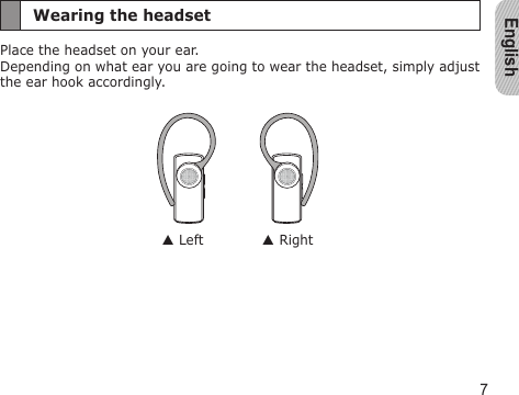 English7Wearing the headsetPlace the headset on your ear. Depending on what ear you are going to wear the headset, simply adjust  the ear hook accordingly. Left  Right