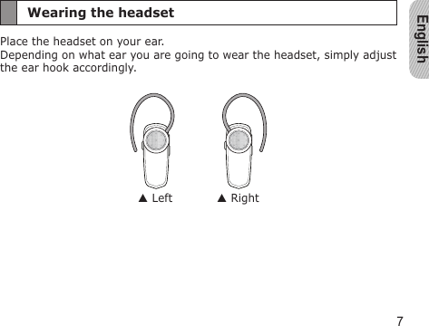 English7Wearing the headsetPlace the headset on your ear. Depending on what ear you are going to wear the headset, simply adjust  the ear hook accordingly. Left  Right