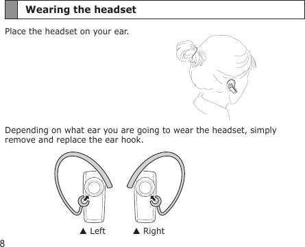8Wearing the headsetPlace the headset on your ear. Depending on what ear you are going to wear the headset, simply remove and replace the ear hook. Left  Right
