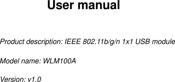 User manualProduct description: IEEE 802.11b/g/n 1x1 USB moduleModel name: WLM100AVersion: v1.0