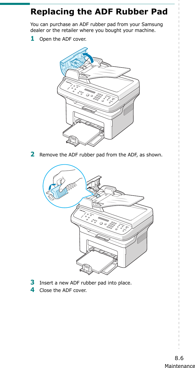 Maintenance8.6Replacing the ADF Rubber PadYou can purchase an ADF rubber pad from your Samsung dealer or the retailer where you bought your machine.1Open the ADF cover.2Remove the ADF rubber pad from the ADF, as shown.3Insert a new ADF rubber pad into place.4Close the ADF cover.