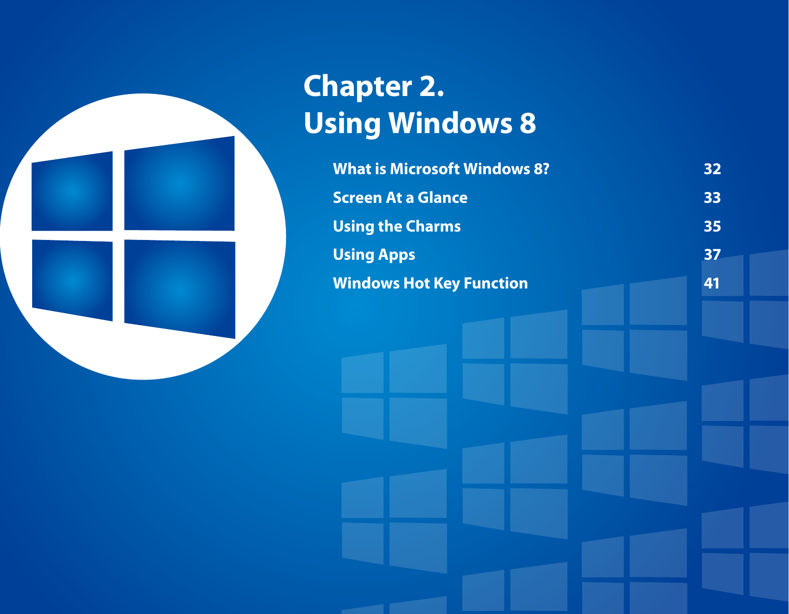 Chapter 2. Using Windows 8What is Microsoft Windows 8?  32Screen At a Glance  33Using the Charms  35Using Apps  37Windows Hot Key Function  41