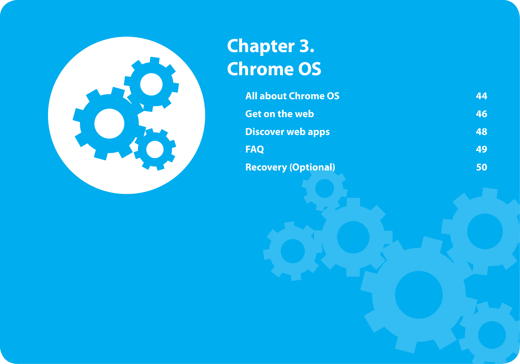 All about Chrome OS  44Get on the web  46Discover web apps  48FAQ  49Recovery (Optional)  50  Chapter 3. Chrome OS