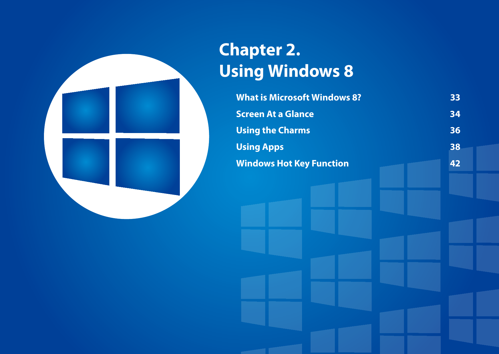 Chapter 2. Using Windows 8What is Microsoft Windows 8?  33Screen At a Glance  34Using the Charms  36Using Apps  38Windows Hot Key Function  42