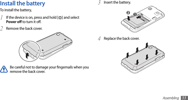 Assembling11Insert the battery.3 Replace the back cover.4 Install the batteryTo install the battery,If the device is on, press and hold [1 ] and select Power o to turn it o.Remove the back cover.2 Be careful not to damage your ngernails when you remove the back cover.