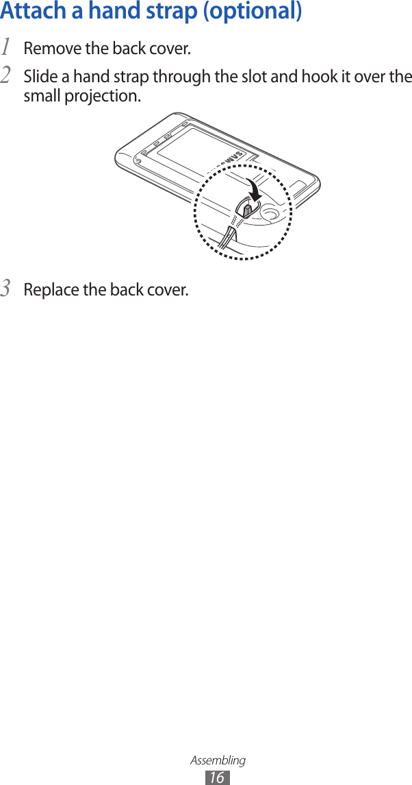 Assembling16Attach a hand strap (optional)Remove the back cover.1 Slide a hand strap through the slot and hook it over the 2 small projection.Replace the back cover. 3 