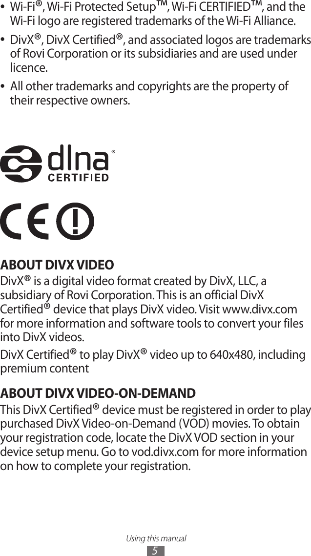 Using this manual5Wi-Fi ●®, Wi-Fi Protected Setup™, Wi-Fi CERTIFIED™, and the Wi-Fi logo are registered trademarks of the Wi-Fi Alliance.DivX ●®, DivX Certified®, and associated logos are trademarks of Rovi Corporation or its subsidiaries and are used under licence.All other trademarks and copyrights are the property of  ●their respective owners.ABOUT DIVX VIDEODivX® is a digital video format created by DivX, LLC, a subsidiary of Rovi Corporation. This is an official DivX Certified® device that plays DivX video. Visit www.divx.com for more information and software tools to convert your files into DivX videos.DivX Certified® to play DivX® video up to 640x480, including premium contentABOUT DIVX VIDEO-ON-DEMANDThis DivX Certified® device must be registered in order to play purchased DivX Video-on-Demand (VOD) movies. To obtain your registration code, locate the DivX VOD section in your device setup menu. Go to vod.divx.com for more information on how to complete your registration.