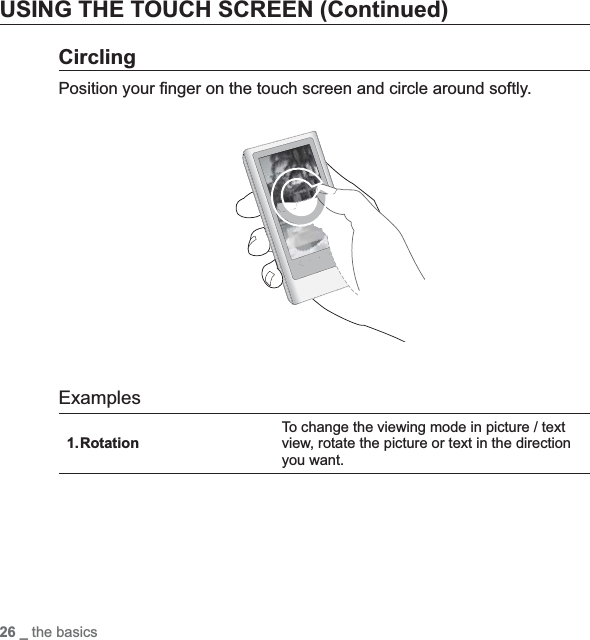 26 _ the basicsUSING THE TOUCH SCREEN (Continued)CirclingPosition your ¿ nger on the touch screen and circle around softly.ExamplesRotation1.To change the viewing mode in picture / text view, rotate the picture or text in the direction you want.