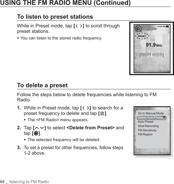 66 _ listening to FM RadioUSING THE FM RADIO MENU (Continued)To listen to preset stationsWhile in Preset mode, tap [ ] to scroll through preset stations. You can listen to the stored radio frequency.To delete a preset Follow the steps below to delete frequencies while listening to FM Radio.1.  While in Preset mode, tap [ ] to search for a preset frequency to delete and tap [ ].The &lt;FM Radio&gt; menu appears.2.  Tap [ ] to select &lt;Delete from Preset&gt; and tap [ ].The selected frequency will be deleted.3. To set a preset for other frequencies, follow steps 1-2 above.PRESETGo to Manual ModeDelete from PresetAuto PresetStrat RecordingFM SensitivityFM Region