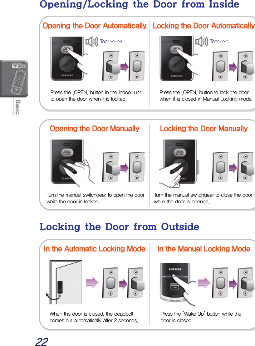  22 Opening/Locking the Door from Inside                         Locking the Door from Outside             Locking the Door Manually Opening the Door Manually Opening the Door Automatically Locking the Door Automatically Press the [OPEN] button in the indoor unit to open the door when it is locked. Press the [OPEN] button to lock the door when it is closed in Manual Locking mode. Turn the manual switchgear to open the door while the door is locked. Turn the manual switchgear to close the door while the door is opened. When the door is closed, the deadbolt comes out automatically after 2 seconds. Press the [Wake Up] button while the door is closed. Too~~~t Too~~t In the Manual Locking Mode In the Automatic Locking Mode