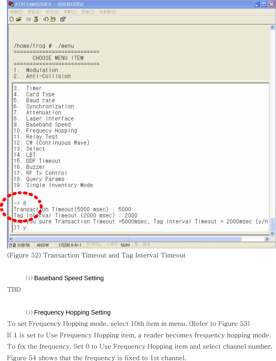  (Figure 52) Transaction Timeout and Tag Interval Timeout    ⒤ Baseband Speed Setting TBD  ⒥ Frequency Hopping Setting To set Frequency Hopping mode, select 10th item in menu. (Refer to Figure 53) If 1 is set to Use Frequency Hopping item, a reader becomes frequency hopping mode. To fix the frequency, Set 0 to Use Frequency Hopping item and select channel number.   Figure 54 shows that the frequency is fixed to 1st channel. 