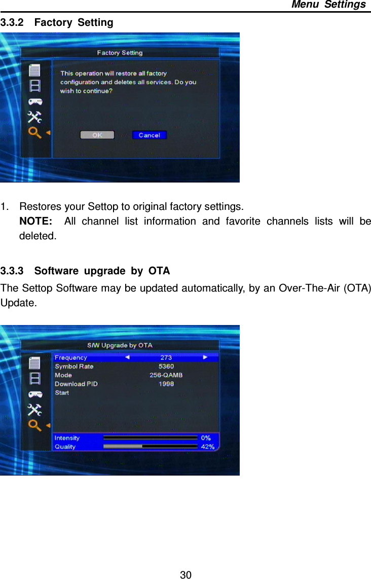     30 Menu  Settings 3.3.2    Factory  Setting   1.  Restores your Settop to original factory settings.     NOTE:    All  channel  list  information  and  favorite  channels  lists  will  be deleted.    3.3.3    Software  upgrade  by  OTA The Settop Software may be updated automatically, by an Over-The-Air (OTA) Update.        