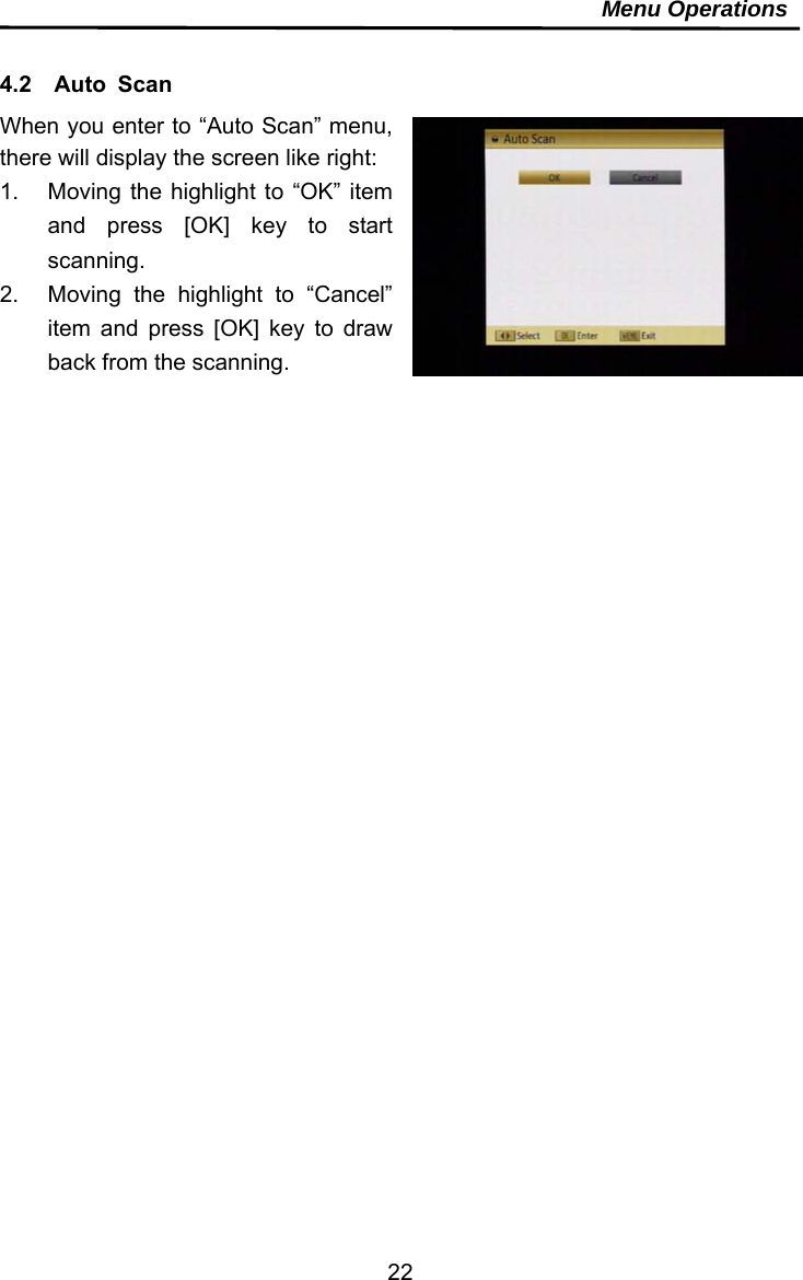     22Menu Operations  4.2  Auto Scan When you enter to “Auto Scan” menu, there will display the screen like right:   1.  Moving the highlight to “OK” item and press [OK] key to start scanning. 2.  Moving the highlight to “Cancel” item and press [OK] key to draw back from the scanning.    