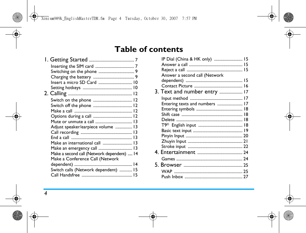 4Table of contents1. Getting Started ........................................... 7Inserting the SIM card ..................................... 7Switching on the phone .................................. 9Charging the battery  ....................................... 9Insert a micro SD Card  ................................ 10Setting hotkeys  ............................................... 102. Calling ............................................................. 12Switch on the phone  ..................................... 12Switch off the phone  ..................................... 12Make a call  ....................................................... 12Options during a call  ..................................... 12Mute or unmute a call ................................... 13Adjust speaker/earpiece volume  ................ 13Call recording  ................................................. 13End a call  .......................................................... 13Make an international call  ............................ 13Make an emergency call ................................ 13Make a second call (Network dependent) ..... 14Make a Conference Call (Network dependent) ....................................................... 14Switch calls (Network dependent)  ............ 15Call Handsfree  ................................................ 15IP Dial (China &amp; HK only)  ........................... 15Answer a call ................................................... 15Reject a call  ..................................................... 15Answer a second call (Network dependent) ...................................................... 15Contact Picture .............................................. 163. Text and number entry ...................... 17Input method  .................................................. 17Entering texts and numbers  ........................ 17Entering symbols ............................................ 18Shift case  .......................................................... 18Delete ............................................................... 18T9&reg; English input  .......................................... 18Basic text input ............................................... 19Pinyin Input ...................................................... 20Zhuyin Input .................................................... 21Stroke input  .................................................... 224. Entertainment ........................................... 24Games ............................................................... 245. Browser ........................................................ 25WAP ................................................................. 25Push Inbox ....................................................... 27Xenium9@9k_EnglishMasterTDM.fm  Page 4  Tuesday, October 30, 2007  7:57 PM
