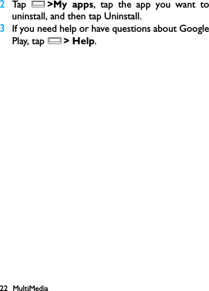 22 MultiMedia2Tap   O>My apps, tap the app you want touninstall, and then tap Uninstall.3If you need help or have questions about GooglePlay, tap O> Help.