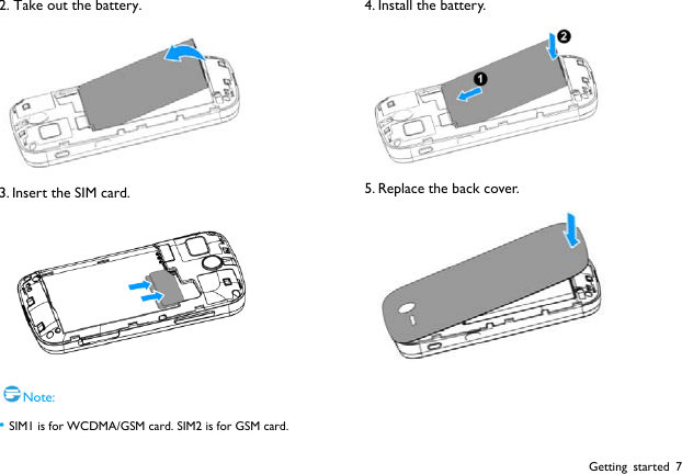  Getting started 7 2. Take out the battery.  3. Insert the SIM card.  Note: &bull; SIM1 is for WCDMA/GSM card. SIM2 is for GSM card. 4. Install the battery.  5. Replace the back cover.    