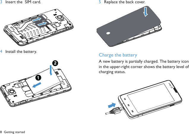 8 Getting started3Insert the  SIM card. 4Install the battery.5Replace the back cover. Charge the batteryA new battery is partially charged. The battery iconin the upper-right corner shows the battery level ofcharging status.