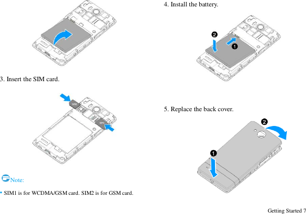  Getting Started 7  3. Insert the SIM card.  Note: &bull; SIM1 is for WCDMA/GSM card. SIM2 is for GSM card. 4. Install the battery.   5. Replace the back cover.  