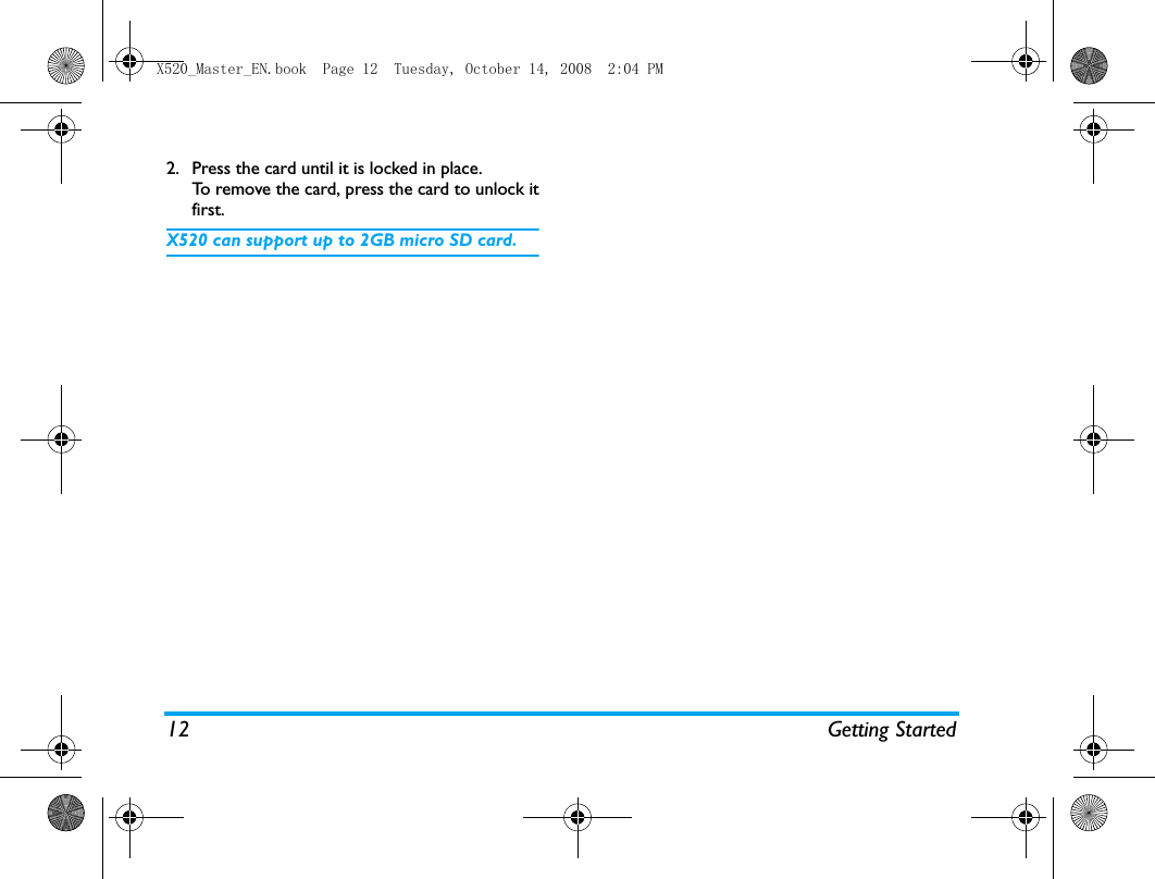12 Getting Started2. Press the card until it is locked in place.To remove the card, press the card to unlock itfirst. X520 can support up to 2GB micro SD card.X520_Master_EN.book  Page 12  Tuesday, October 14, 2008  2:04 PM