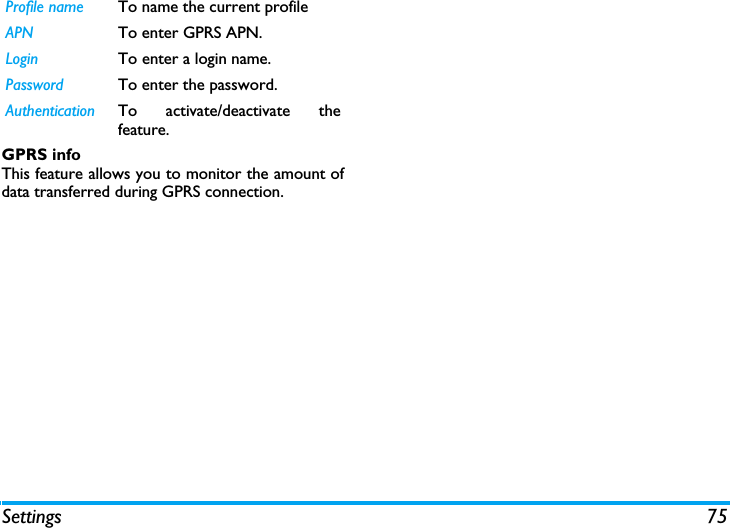 Settings 75GPRS infoThis feature allows you to monitor the amount ofdata transferred during GPRS connection.Profile name To name the current profileAPN To enter GPRS APN.Login To enter a login name.Password To enter the password.Authentication To activate/deactivate thefeature.
