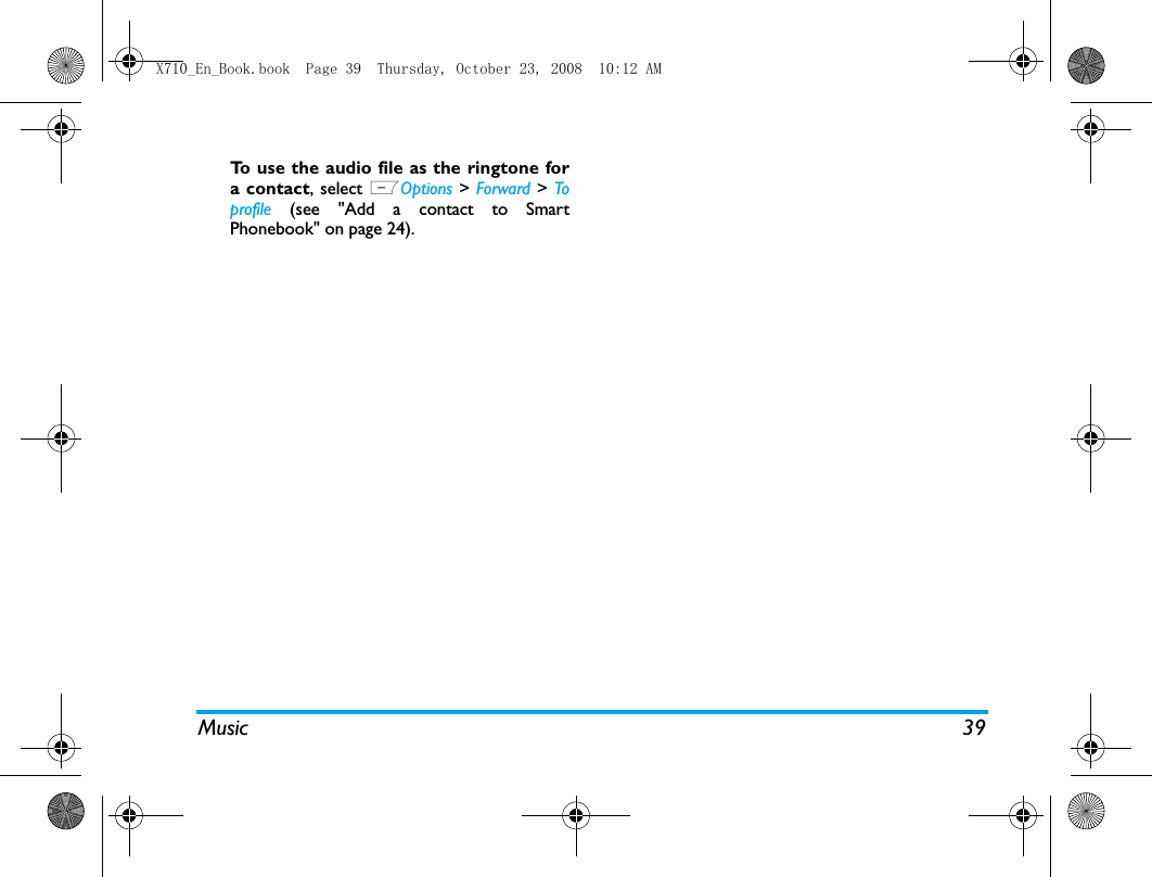 Music 39To use the audio file as the ringtone fora contact, select LOptions > Forward > Toprofile (see "Add a contact to SmartPhonebook" on page 24).X710_En_Book.book  Page 39  Thursday, October 23, 2008  10:12 AM
