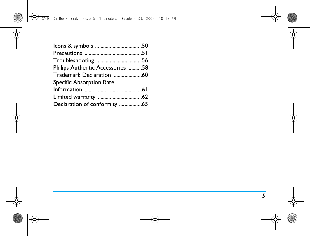 5Icons &amp; symbols ...................................50Precautions ...........................................51Troubleshooting ..................................56Philips Authentic Accessories  ..........58Trademark Declaration  .....................60Specific Absorption Rate Information ...........................................61Limited warranty  .................................62Declaration of conformity .................65X710_En_Book.book  Page 5  Thursday, October 23, 2008  10:12 AM