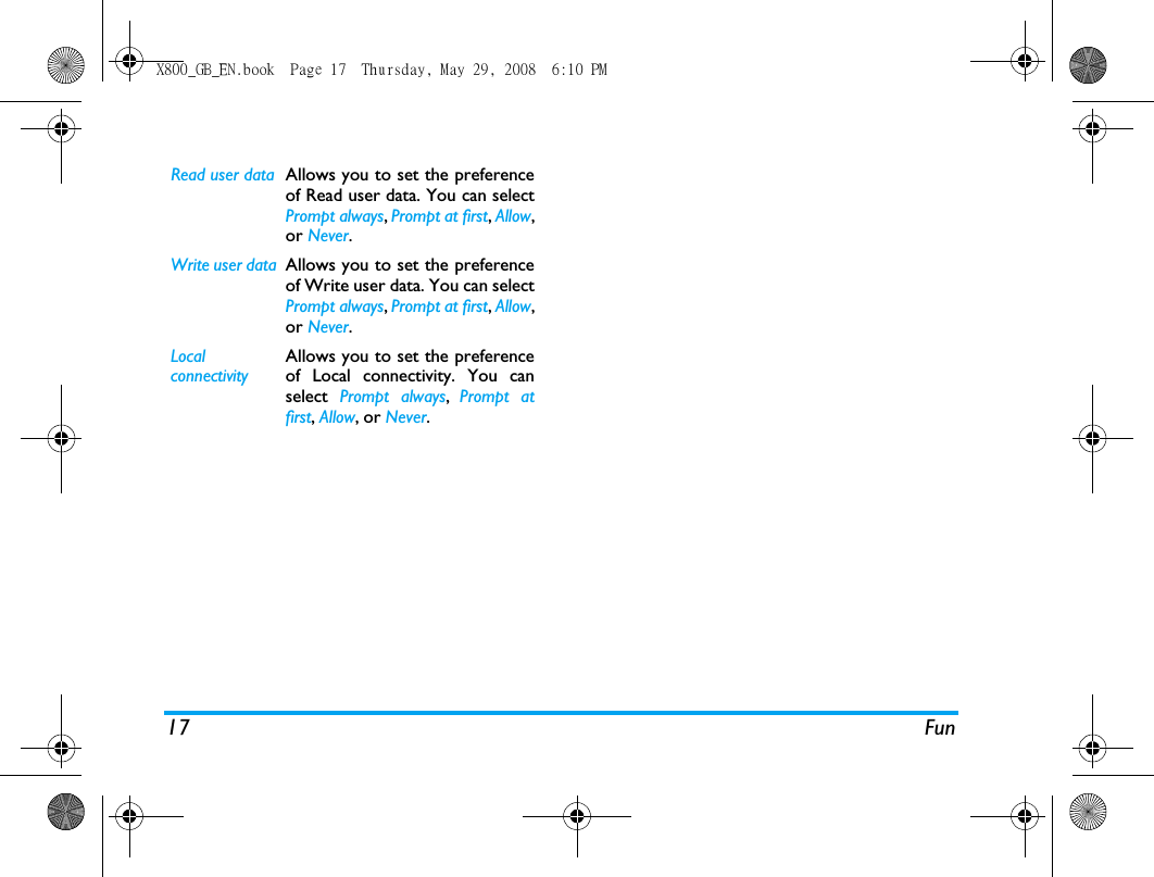 17 FunRead user data Allows you to set the preferenceof Read user data. You can selectPrompt always, Prompt at first, Allow,or Never.Write user data Allows you to set the preferenceof Write user data. You can selectPrompt always, Prompt at first, Allow,or Never.Local connectivityAllows you to set the preferenceof Local connectivity. You canselect  Prompt always,  Prompt atfirst, Allow, or Never.X800_GB_EN.book  Page 17  Thursday, May 29, 2008  6:10 PM