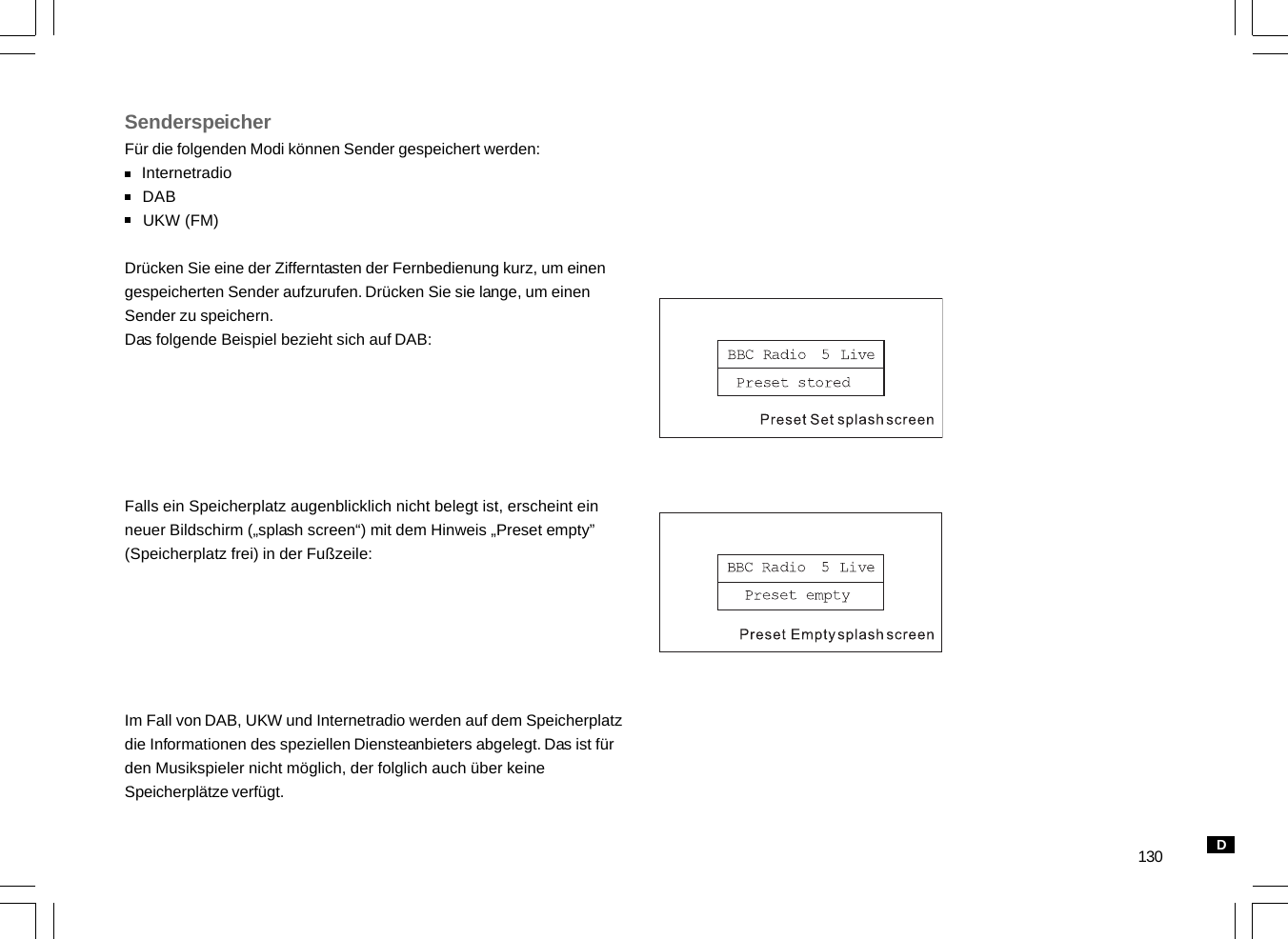 130SenderspeicherFür die folgenden Modi können Sender gespeichert werden:    Internetradio    DAB    UKW (FM)Drücken Sie eine der Zifferntasten der Fernbedienung kurz, um einengespeicherten Sender aufzurufen. Drücken Sie sie lange, um einenSender zu speichern.Das folgende Beispiel bezieht sich auf DAB:Falls ein Speicherplatz augenblicklich nicht belegt ist, erscheint einneuer Bildschirm („splash screen“) mit dem Hinweis „Preset empty”(Speicherplatz frei) in der Fußzeile:Im Fall von DAB, UKW und Internetradio werden auf dem Speicherplatzdie Informationen des speziellen Diensteanbieters abgelegt. Das ist fürden Musikspieler nicht möglich, der folglich auch über keineSpeicherplätze verfügt.D