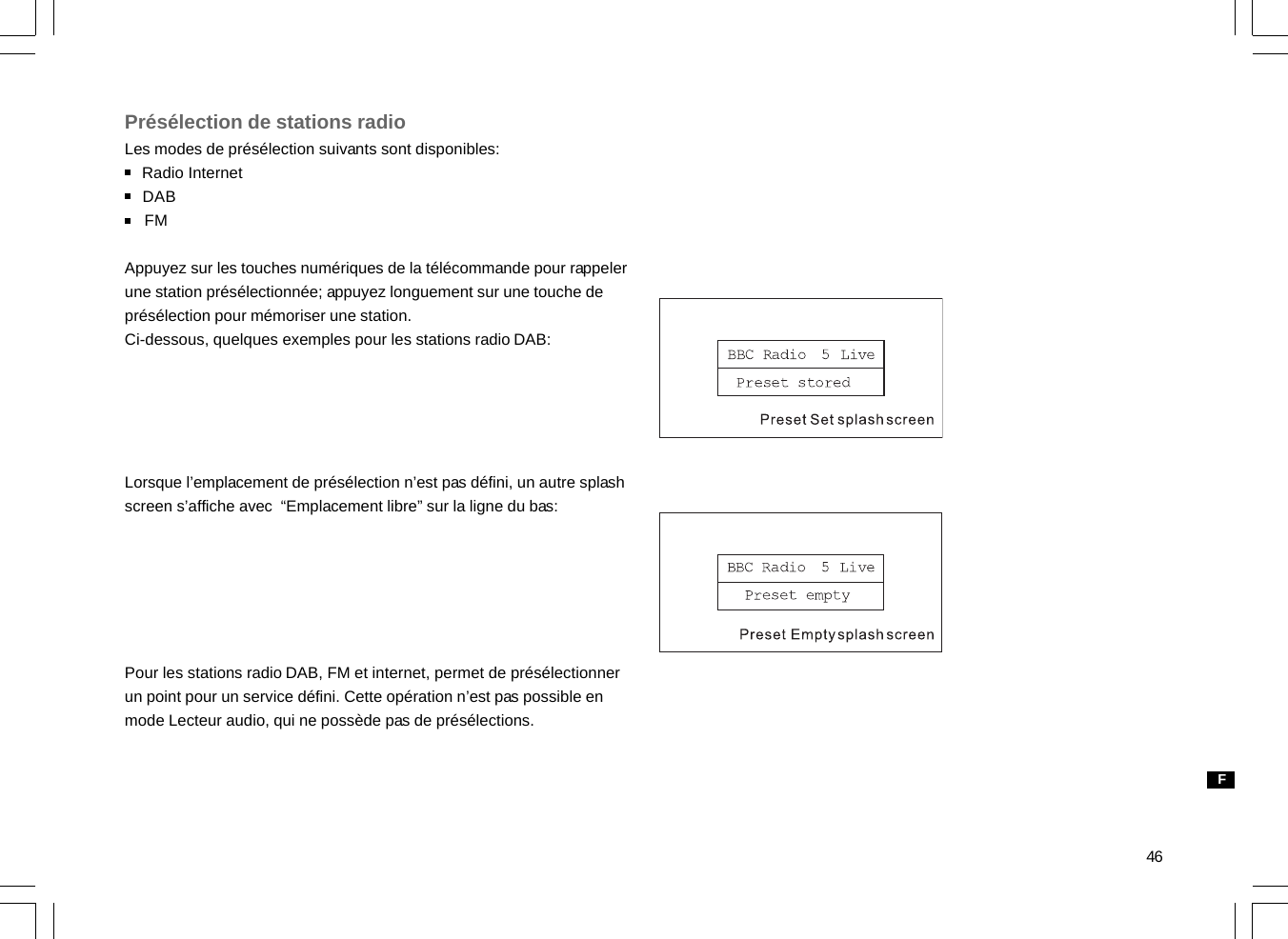 46Présélection de stations radioLes modes de présélection suivants sont disponibles:    Radio Internet    DAB    FMAppuyez sur les touches numériques de la télécommande pour rappelerune station présélectionnée; appuyez longuement sur une touche deprésélection pour mémoriser une station.Ci-dessous, quelques exemples pour les stations radio DAB:Lorsque l’emplacement de présélection n’est pas défini, un autre splashscreen s’affiche avec  “Emplacement libre” sur la ligne du bas:Pour les stations radio DAB, FM et internet, permet de présélectionnerun point pour un service défini. Cette opération n’est pas possible enmode Lecteur audio, qui ne possède pas de présélections.F